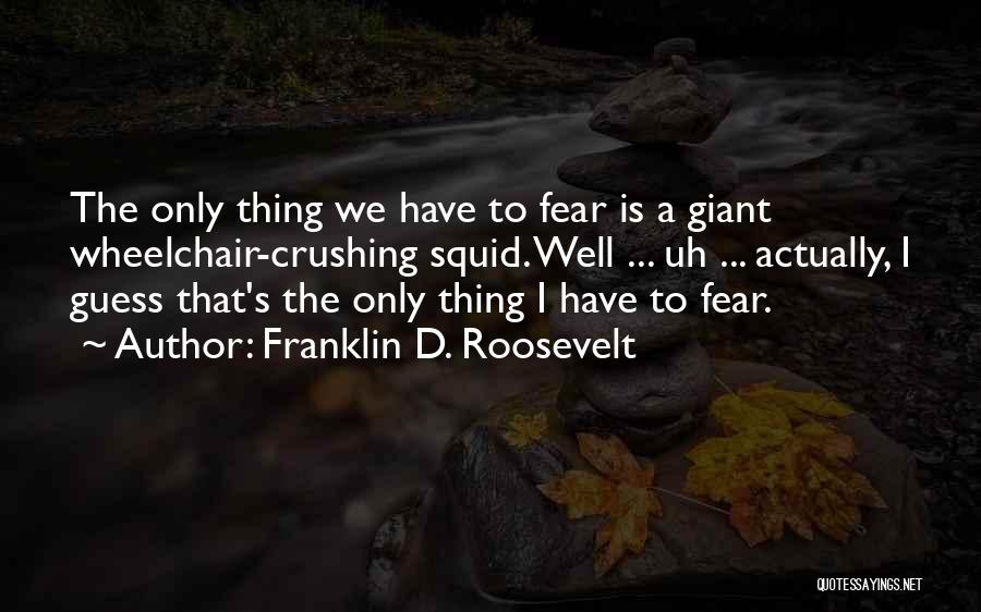 Franklin D. Roosevelt Quotes: The Only Thing We Have To Fear Is A Giant Wheelchair-crushing Squid. Well ... Uh ... Actually, I Guess That's
