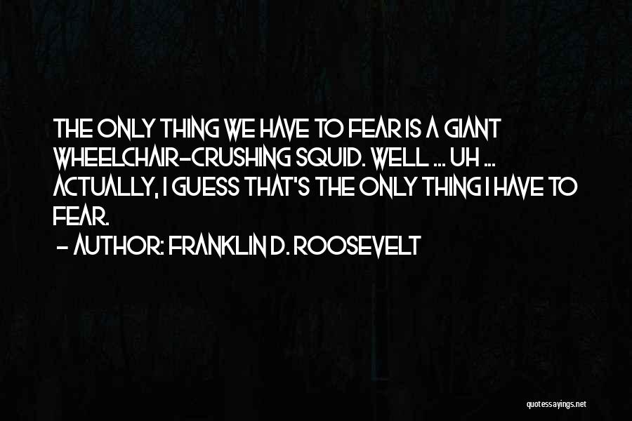 Franklin D. Roosevelt Quotes: The Only Thing We Have To Fear Is A Giant Wheelchair-crushing Squid. Well ... Uh ... Actually, I Guess That's