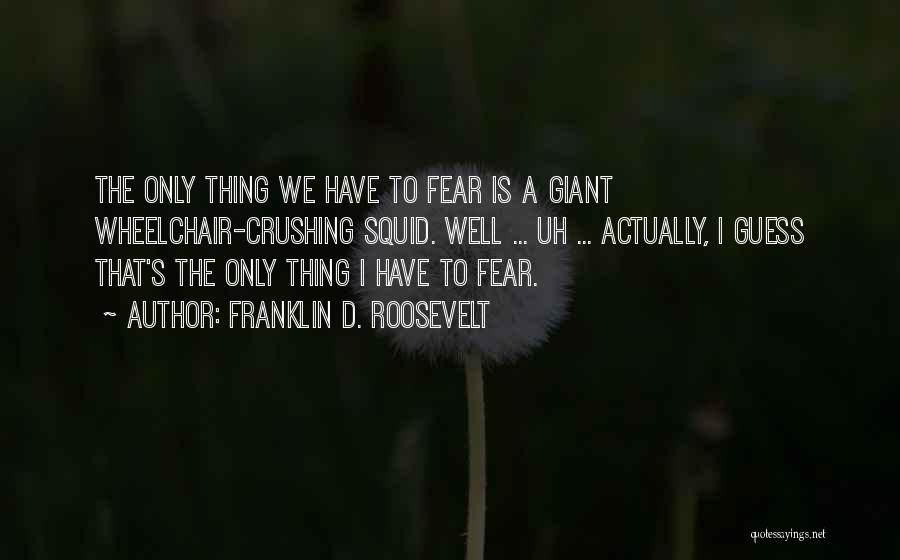 Franklin D. Roosevelt Quotes: The Only Thing We Have To Fear Is A Giant Wheelchair-crushing Squid. Well ... Uh ... Actually, I Guess That's