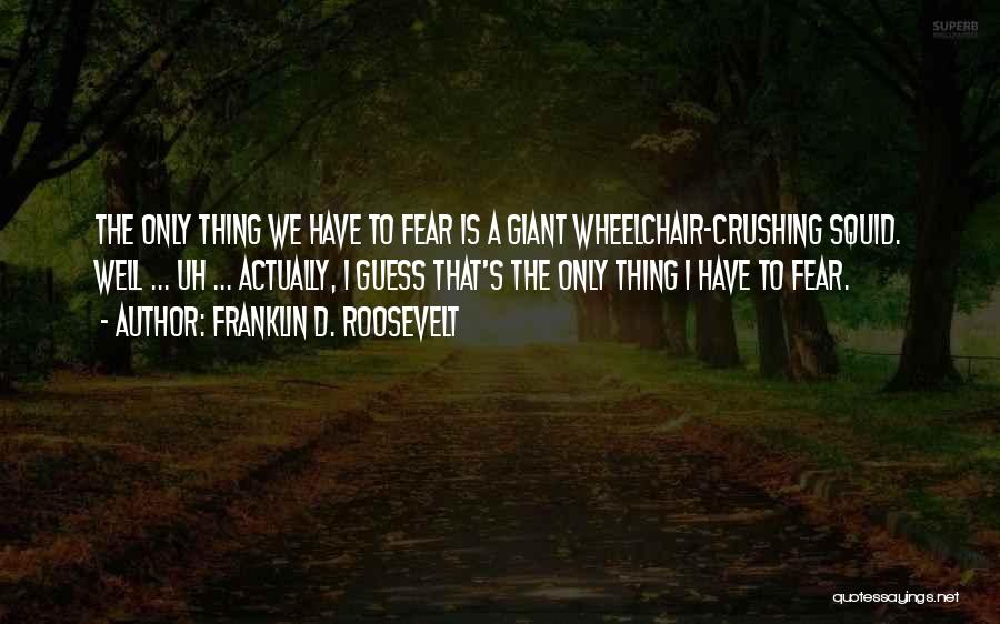 Franklin D. Roosevelt Quotes: The Only Thing We Have To Fear Is A Giant Wheelchair-crushing Squid. Well ... Uh ... Actually, I Guess That's