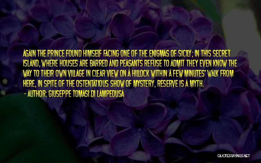 Giuseppe Tomasi Di Lampedusa Quotes: Again The Prince Found Himself Facing One Of The Enigmas Of Sicily; In This Secret Island, Where Houses Are Barred