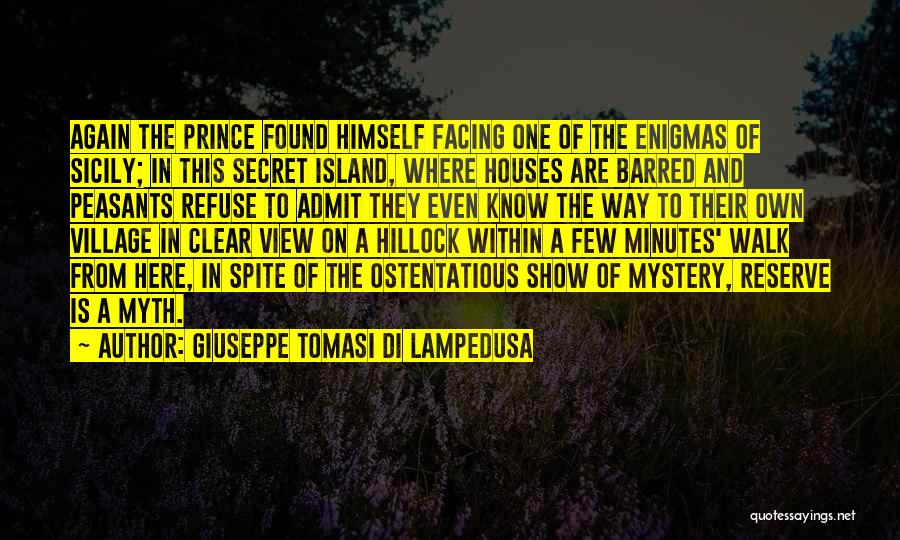 Giuseppe Tomasi Di Lampedusa Quotes: Again The Prince Found Himself Facing One Of The Enigmas Of Sicily; In This Secret Island, Where Houses Are Barred