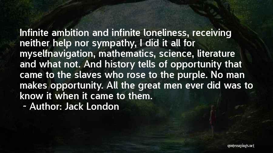 Jack London Quotes: Infinite Ambition And Infinite Loneliness, Receiving Neither Help Nor Sympathy, I Did It All For Myselfnavigation, Mathematics, Science, Literature And