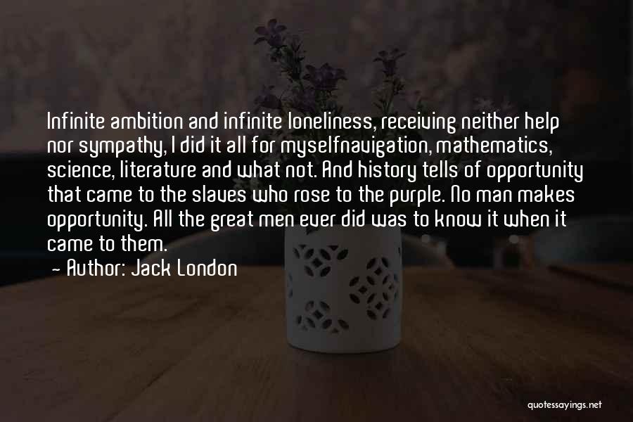 Jack London Quotes: Infinite Ambition And Infinite Loneliness, Receiving Neither Help Nor Sympathy, I Did It All For Myselfnavigation, Mathematics, Science, Literature And