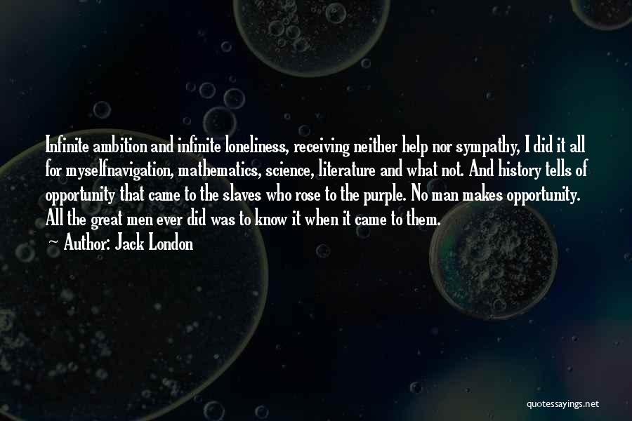 Jack London Quotes: Infinite Ambition And Infinite Loneliness, Receiving Neither Help Nor Sympathy, I Did It All For Myselfnavigation, Mathematics, Science, Literature And