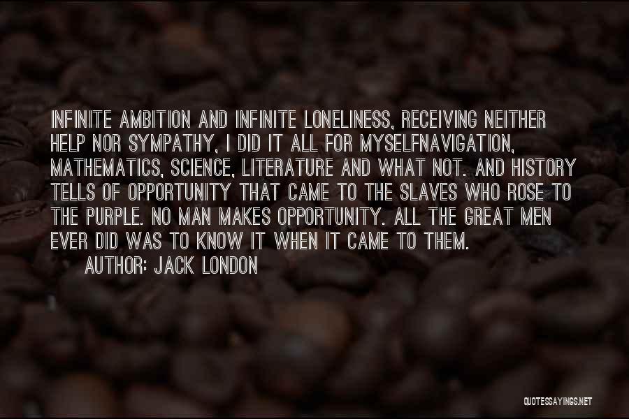 Jack London Quotes: Infinite Ambition And Infinite Loneliness, Receiving Neither Help Nor Sympathy, I Did It All For Myselfnavigation, Mathematics, Science, Literature And