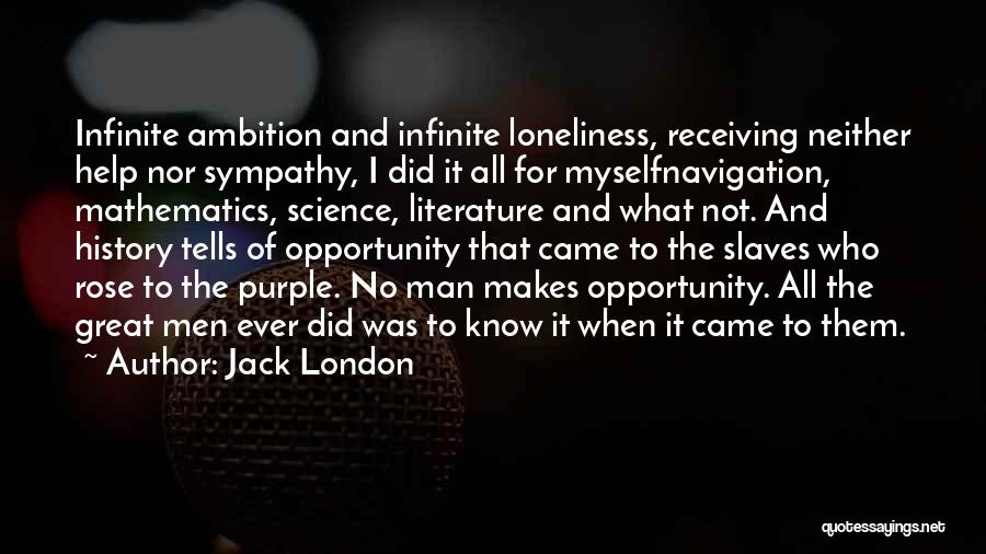 Jack London Quotes: Infinite Ambition And Infinite Loneliness, Receiving Neither Help Nor Sympathy, I Did It All For Myselfnavigation, Mathematics, Science, Literature And