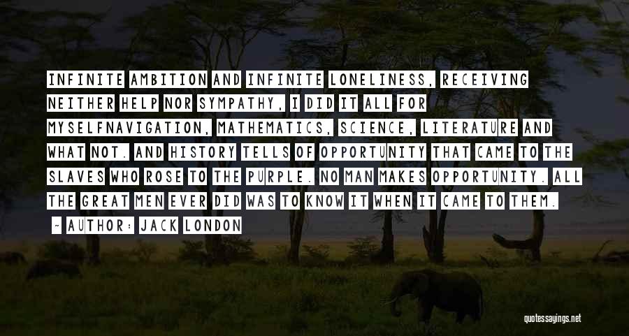 Jack London Quotes: Infinite Ambition And Infinite Loneliness, Receiving Neither Help Nor Sympathy, I Did It All For Myselfnavigation, Mathematics, Science, Literature And