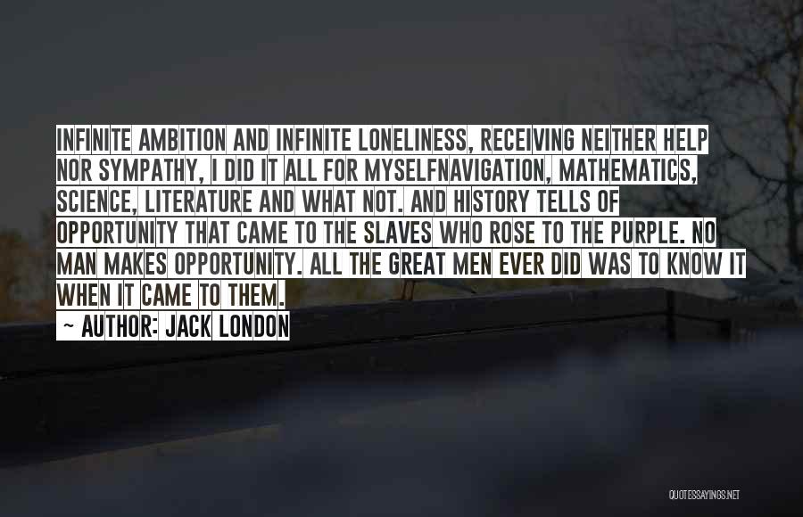 Jack London Quotes: Infinite Ambition And Infinite Loneliness, Receiving Neither Help Nor Sympathy, I Did It All For Myselfnavigation, Mathematics, Science, Literature And