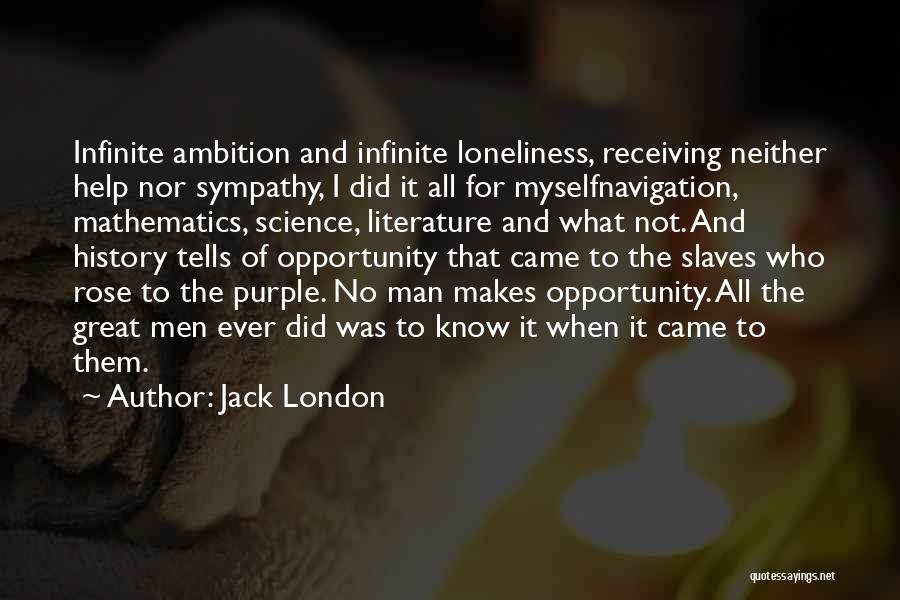 Jack London Quotes: Infinite Ambition And Infinite Loneliness, Receiving Neither Help Nor Sympathy, I Did It All For Myselfnavigation, Mathematics, Science, Literature And