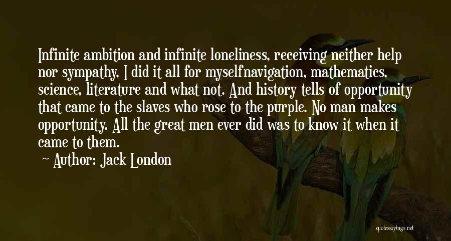 Jack London Quotes: Infinite Ambition And Infinite Loneliness, Receiving Neither Help Nor Sympathy, I Did It All For Myselfnavigation, Mathematics, Science, Literature And