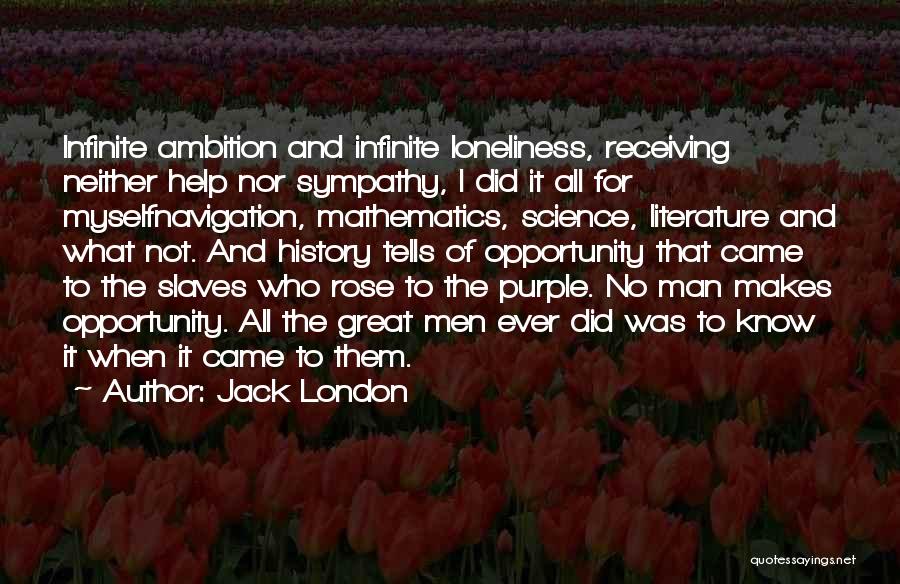 Jack London Quotes: Infinite Ambition And Infinite Loneliness, Receiving Neither Help Nor Sympathy, I Did It All For Myselfnavigation, Mathematics, Science, Literature And