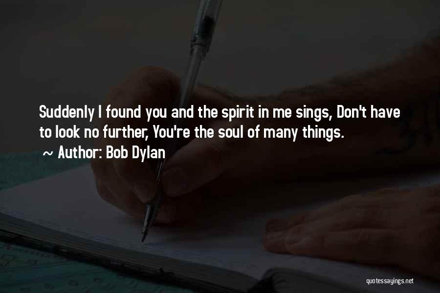 Bob Dylan Quotes: Suddenly I Found You And The Spirit In Me Sings, Don't Have To Look No Further, You're The Soul Of