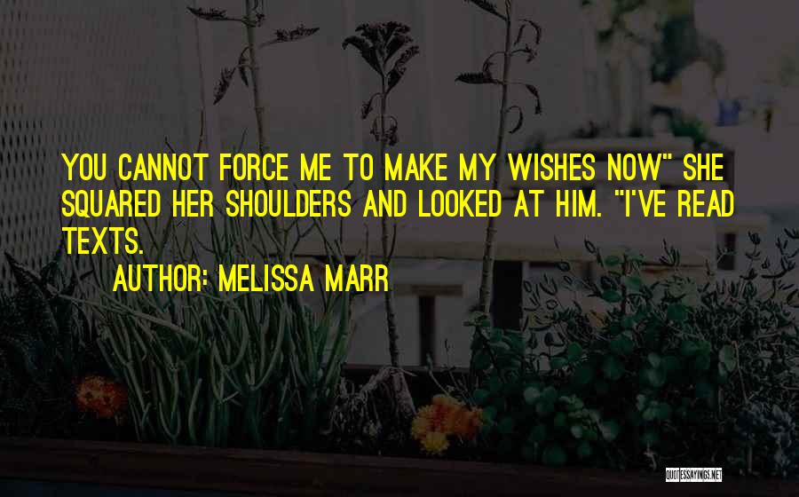 Melissa Marr Quotes: You Cannot Force Me To Make My Wishes Now She Squared Her Shoulders And Looked At Him. I've Read Texts.