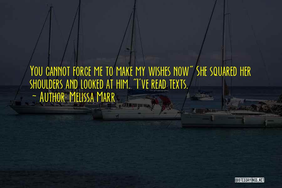 Melissa Marr Quotes: You Cannot Force Me To Make My Wishes Now She Squared Her Shoulders And Looked At Him. I've Read Texts.