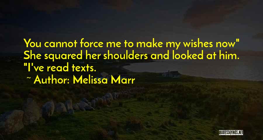 Melissa Marr Quotes: You Cannot Force Me To Make My Wishes Now She Squared Her Shoulders And Looked At Him. I've Read Texts.