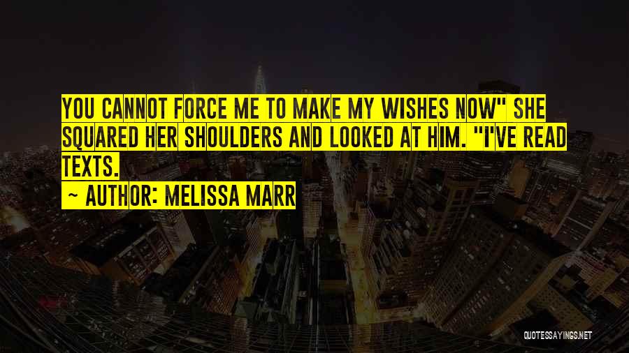 Melissa Marr Quotes: You Cannot Force Me To Make My Wishes Now She Squared Her Shoulders And Looked At Him. I've Read Texts.