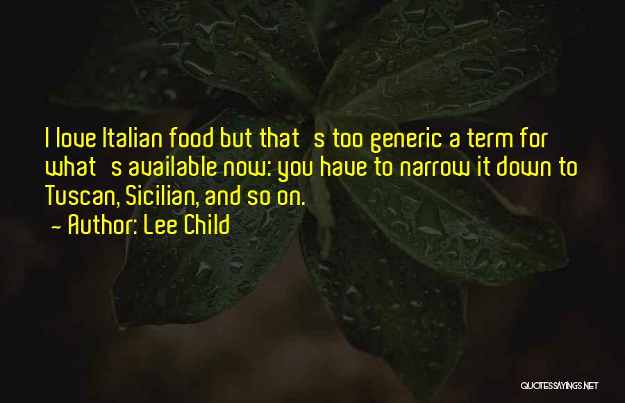 Lee Child Quotes: I Love Italian Food But That's Too Generic A Term For What's Available Now: You Have To Narrow It Down