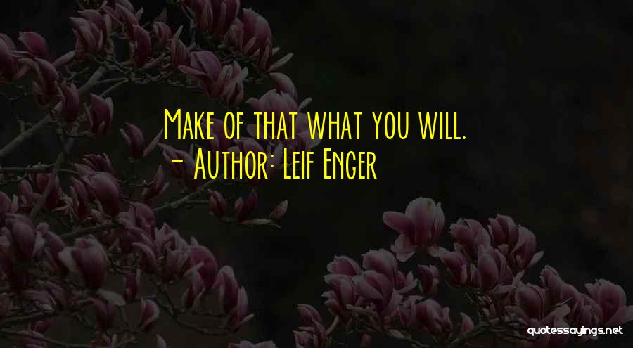 Leif Enger Quotes: Make Of That What You Will.