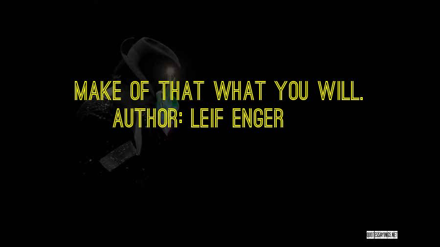 Leif Enger Quotes: Make Of That What You Will.