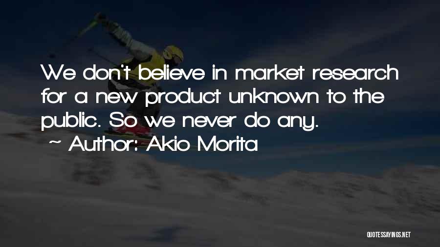 Akio Morita Quotes: We Don't Believe In Market Research For A New Product Unknown To The Public. So We Never Do Any.