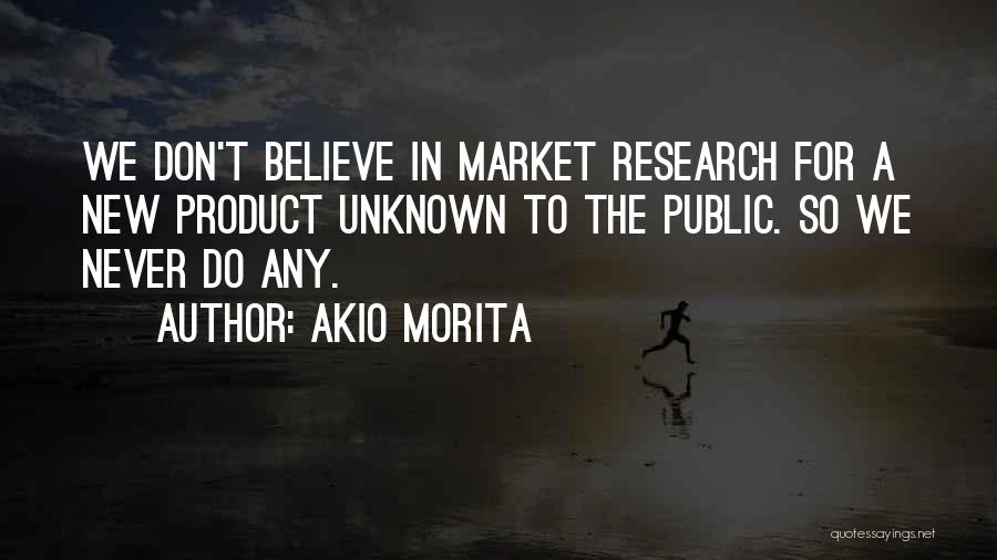 Akio Morita Quotes: We Don't Believe In Market Research For A New Product Unknown To The Public. So We Never Do Any.