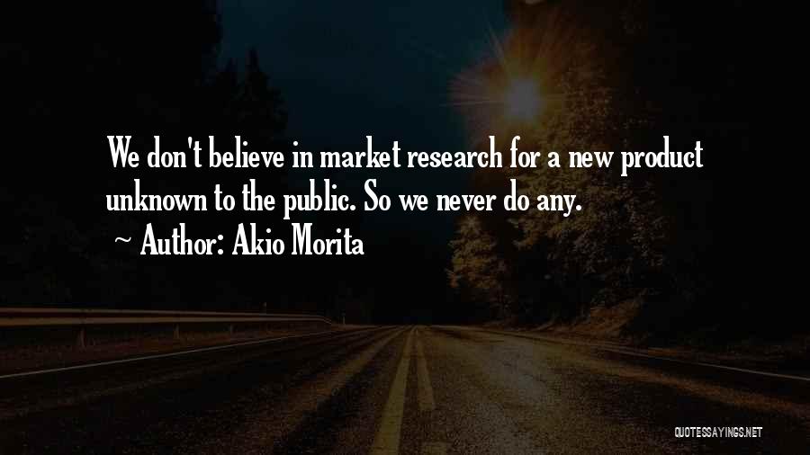 Akio Morita Quotes: We Don't Believe In Market Research For A New Product Unknown To The Public. So We Never Do Any.