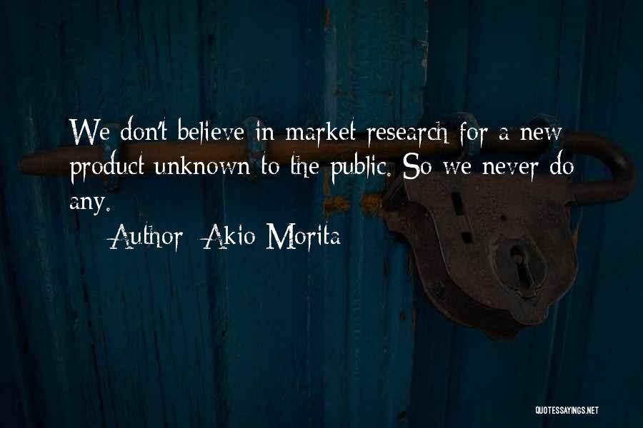 Akio Morita Quotes: We Don't Believe In Market Research For A New Product Unknown To The Public. So We Never Do Any.