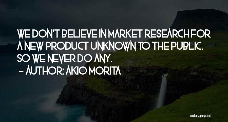 Akio Morita Quotes: We Don't Believe In Market Research For A New Product Unknown To The Public. So We Never Do Any.