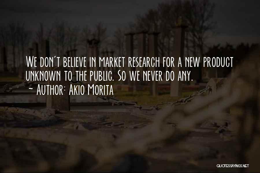 Akio Morita Quotes: We Don't Believe In Market Research For A New Product Unknown To The Public. So We Never Do Any.