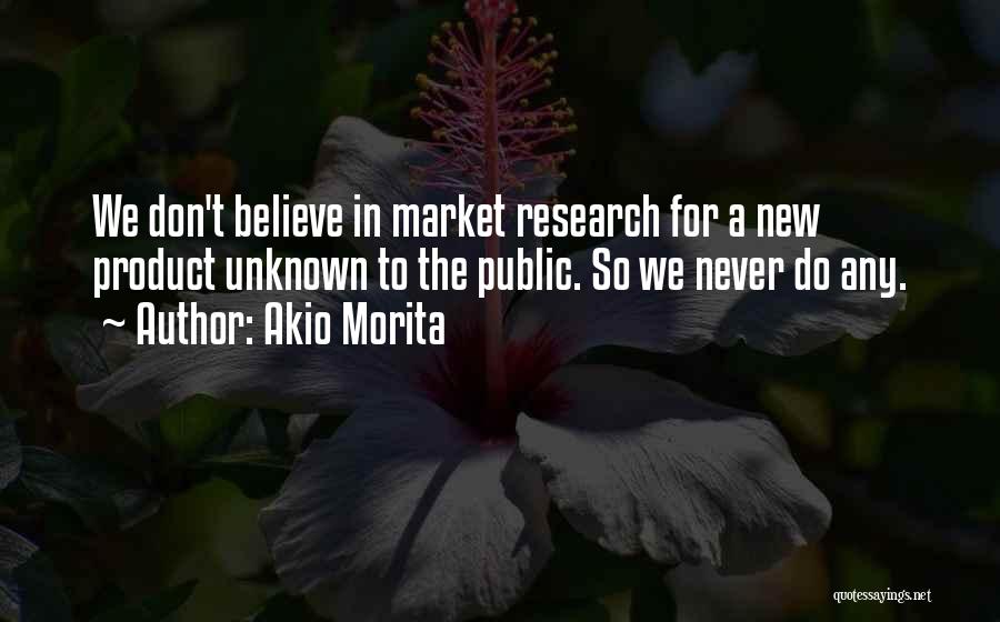 Akio Morita Quotes: We Don't Believe In Market Research For A New Product Unknown To The Public. So We Never Do Any.