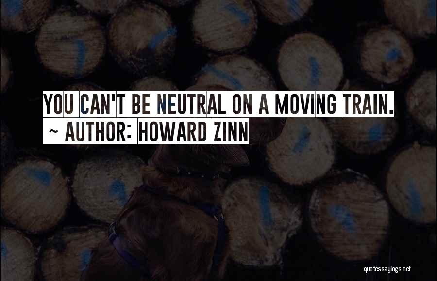 Howard Zinn Quotes: You Can't Be Neutral On A Moving Train.