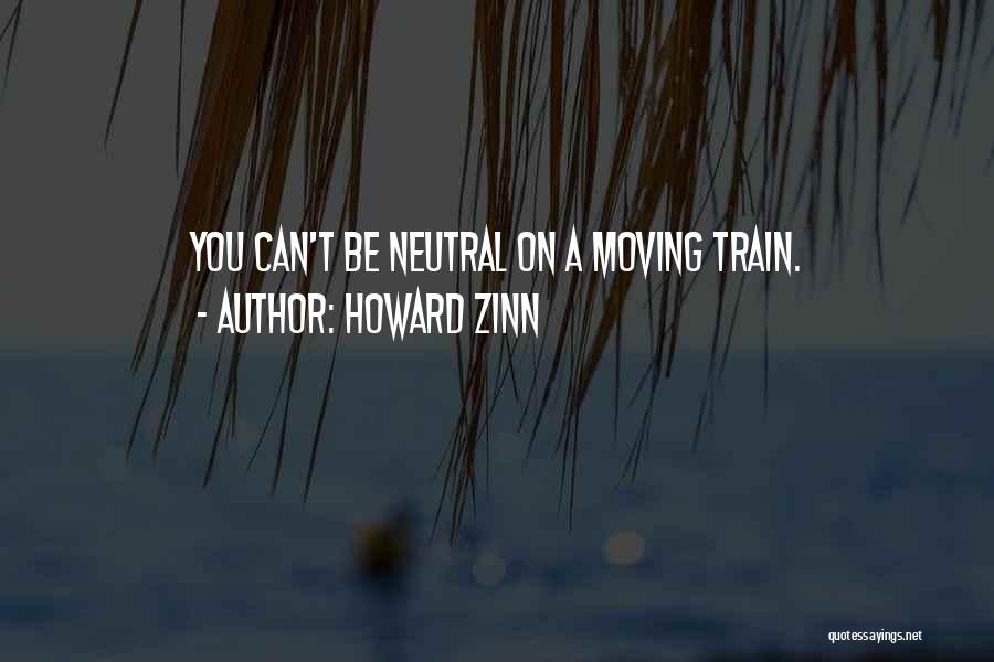 Howard Zinn Quotes: You Can't Be Neutral On A Moving Train.