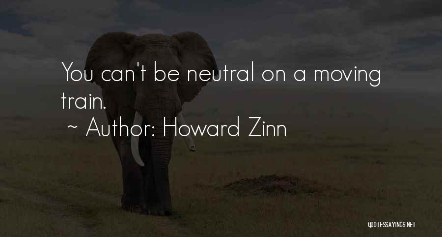 Howard Zinn Quotes: You Can't Be Neutral On A Moving Train.