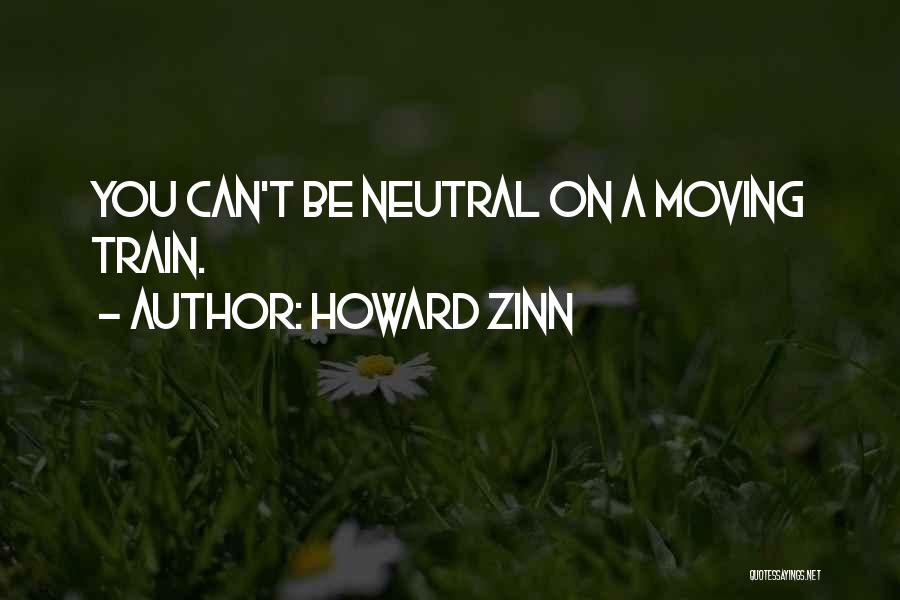 Howard Zinn Quotes: You Can't Be Neutral On A Moving Train.