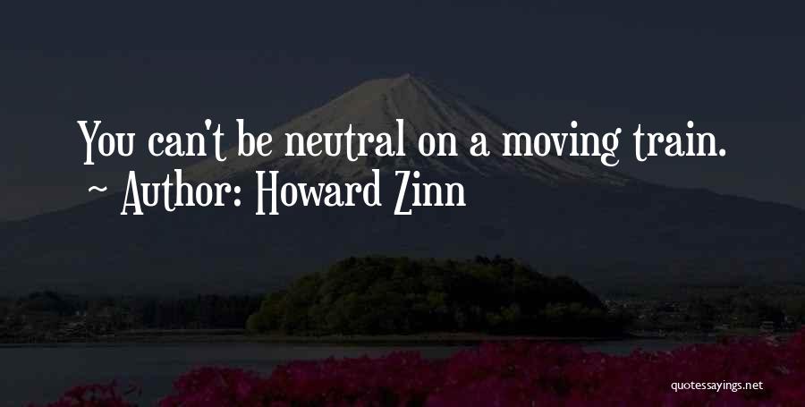 Howard Zinn Quotes: You Can't Be Neutral On A Moving Train.