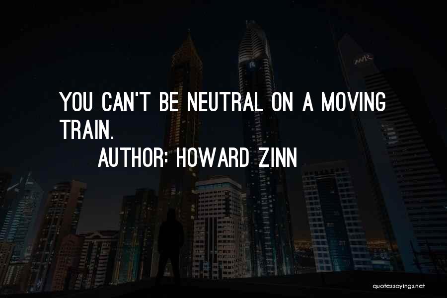 Howard Zinn Quotes: You Can't Be Neutral On A Moving Train.