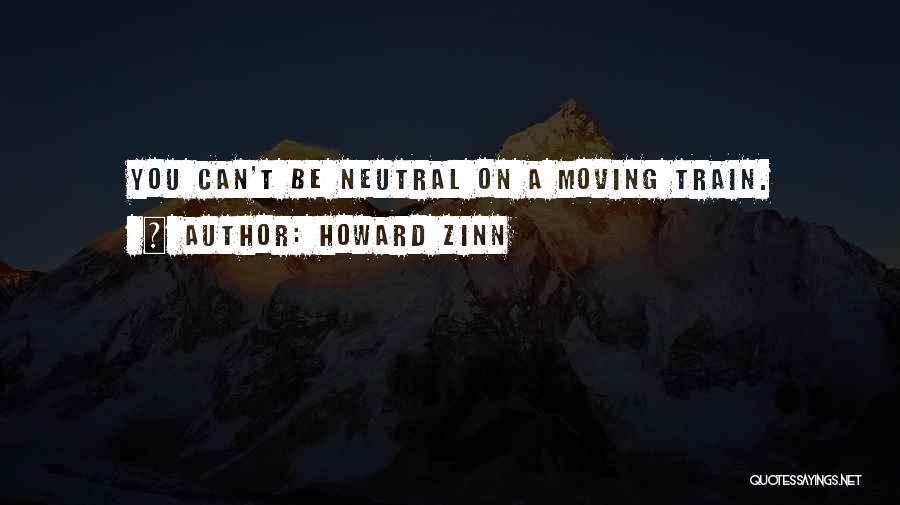 Howard Zinn Quotes: You Can't Be Neutral On A Moving Train.