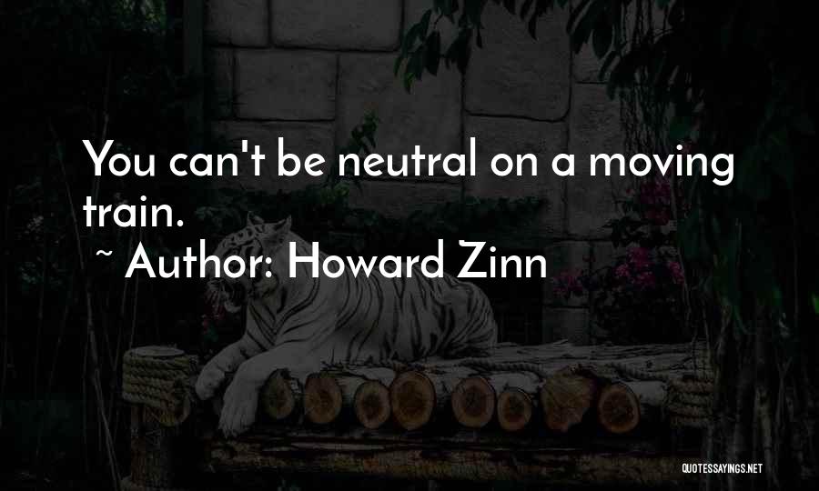 Howard Zinn Quotes: You Can't Be Neutral On A Moving Train.