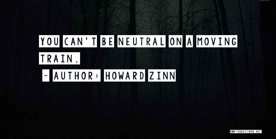 Howard Zinn Quotes: You Can't Be Neutral On A Moving Train.