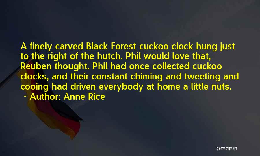 Anne Rice Quotes: A Finely Carved Black Forest Cuckoo Clock Hung Just To The Right Of The Hutch. Phil Would Love That, Reuben