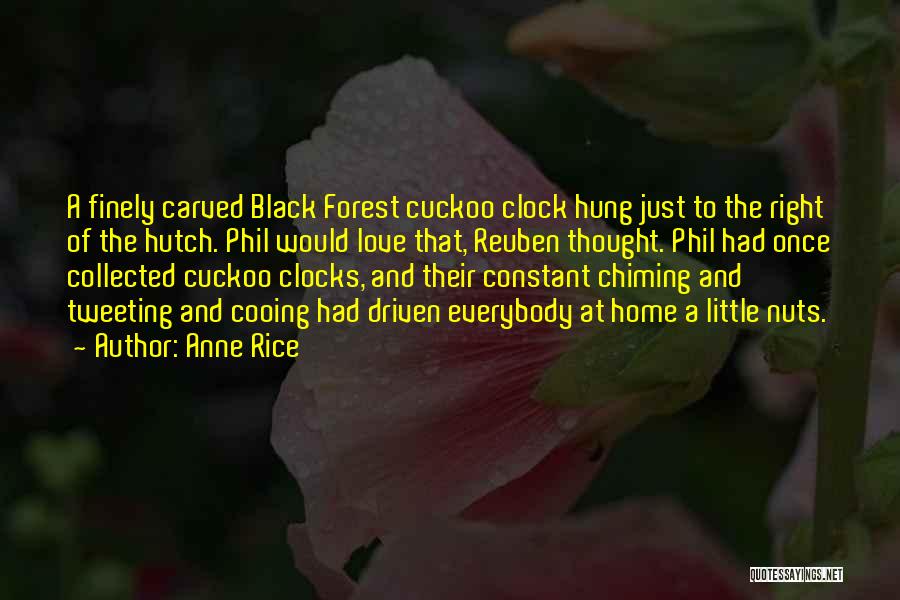 Anne Rice Quotes: A Finely Carved Black Forest Cuckoo Clock Hung Just To The Right Of The Hutch. Phil Would Love That, Reuben