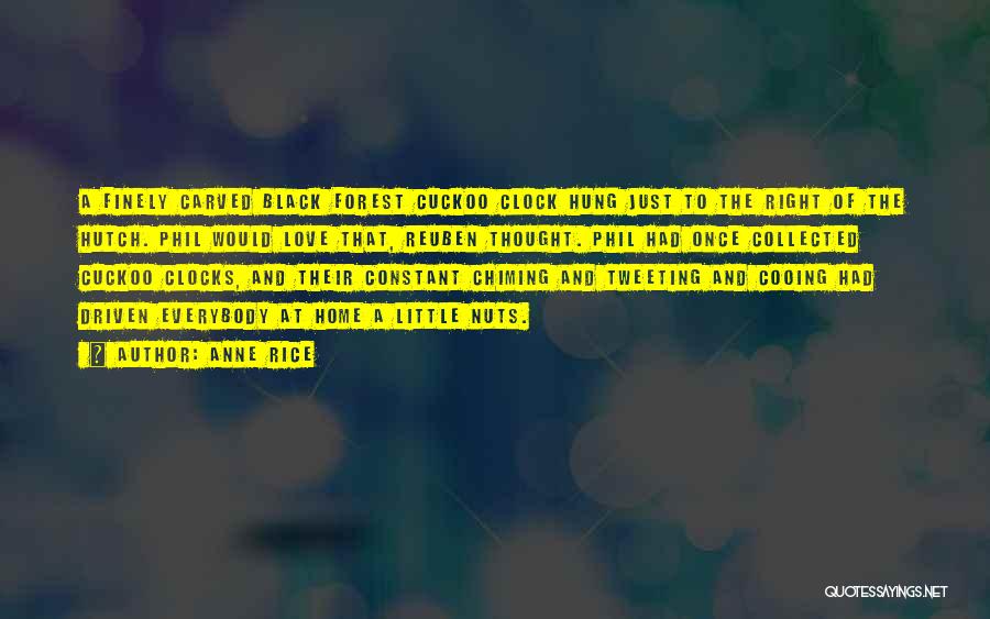 Anne Rice Quotes: A Finely Carved Black Forest Cuckoo Clock Hung Just To The Right Of The Hutch. Phil Would Love That, Reuben