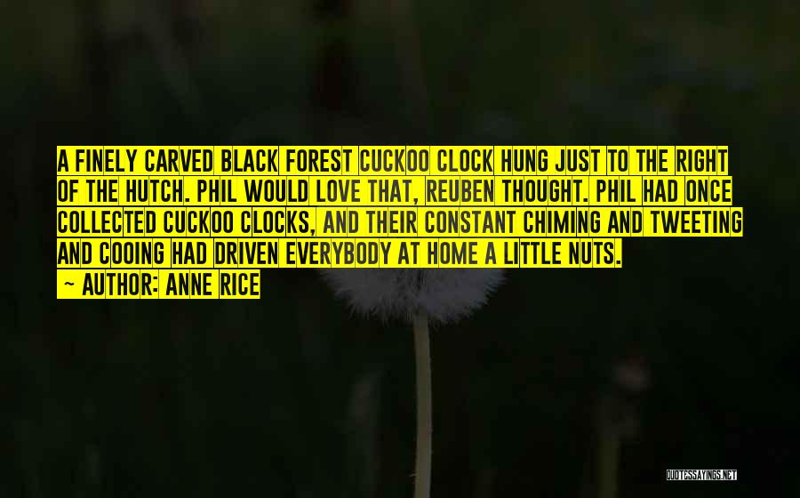 Anne Rice Quotes: A Finely Carved Black Forest Cuckoo Clock Hung Just To The Right Of The Hutch. Phil Would Love That, Reuben