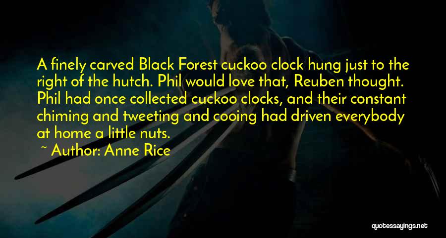 Anne Rice Quotes: A Finely Carved Black Forest Cuckoo Clock Hung Just To The Right Of The Hutch. Phil Would Love That, Reuben