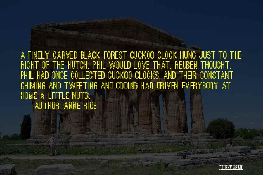 Anne Rice Quotes: A Finely Carved Black Forest Cuckoo Clock Hung Just To The Right Of The Hutch. Phil Would Love That, Reuben