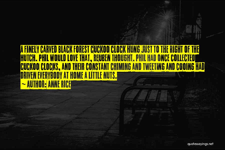 Anne Rice Quotes: A Finely Carved Black Forest Cuckoo Clock Hung Just To The Right Of The Hutch. Phil Would Love That, Reuben