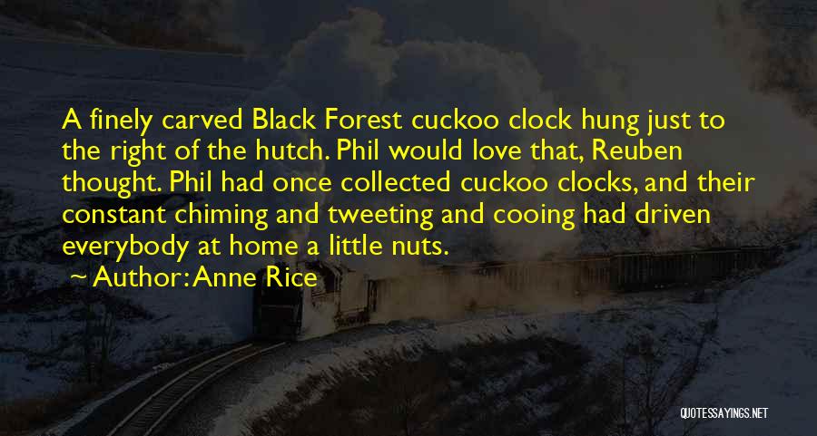 Anne Rice Quotes: A Finely Carved Black Forest Cuckoo Clock Hung Just To The Right Of The Hutch. Phil Would Love That, Reuben