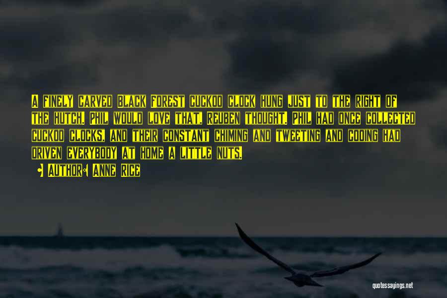 Anne Rice Quotes: A Finely Carved Black Forest Cuckoo Clock Hung Just To The Right Of The Hutch. Phil Would Love That, Reuben