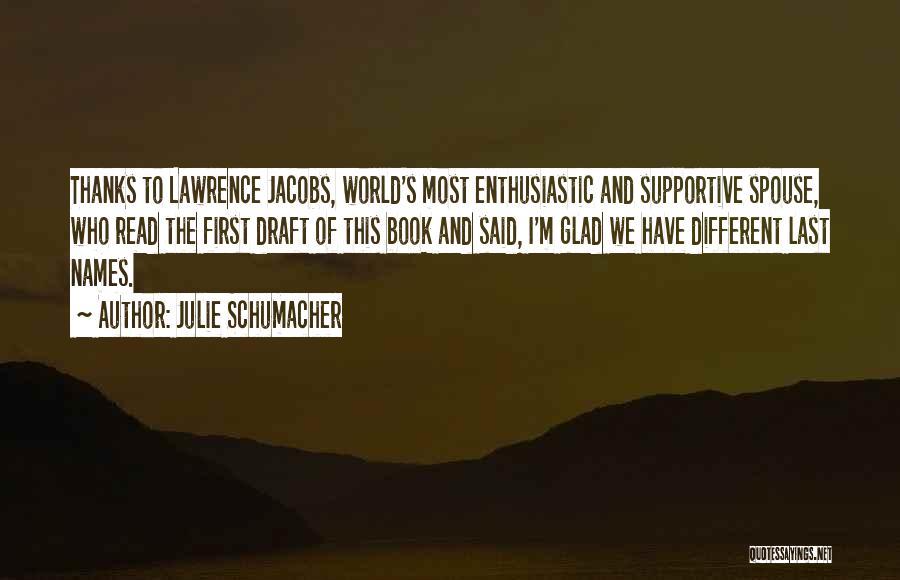 Julie Schumacher Quotes: Thanks To Lawrence Jacobs, World's Most Enthusiastic And Supportive Spouse, Who Read The First Draft Of This Book And Said,